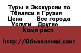 Туры и Экскурсии по Тбилиси и Грузии. › Цена ­ 1 - Все города Услуги » Другие   . Коми респ.